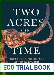 Two Acres of Time Unearthing the Ice Age at the Byron Dig