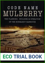 Code Name Mulberry The Planning, Building & Operation of the Normandy Harbours