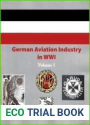 German Aviation Industry in WWI Volume 1 (Great War Aviation Centennial Series №84)