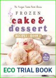 Frozen Cake & Dessert Recipes – Book 2 Enjoy Creating this Collection of Easy-to-Prepare Delightful Sweet Treats Best Served on any Hot Day!
