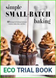 Simple Small-Batch Baking 60 Recipes for Perfectly Portioned Cookies, Cakes, Bars, and More