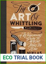 The Art of Whittling A Woodcarver|s Guide to Making Things by Hand