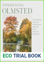 Experiencing Olmsted The Enduring Legacy of Frederick Law Olmsted|s North American Landscapes