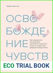 Освобождение чувств. Как преодолеть последствия негативного детского опыта и не дать ему разрушить вашу жизнь