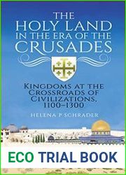 The Holy Land in the Era of the Crusades Kingdoms at the Crossroads of Civilizations, 1100–1300