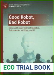Good Robot, Bad Robot Dark and Creepy Sides of Robotics, Autonomous Vehicles, and AI