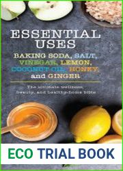 Essential Uses Baking Soda, Salt, Vinegar, Lemon, Coconut Oil, Honey, and Ginger The Ultimate Wellness, Beauty, and Healthy-Home Bible