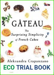 Gateau The Surprising Simplicity of French Cakes