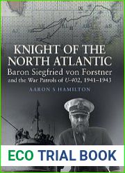 Knight of the North Atlantic Baron Siegfried Von Forstner and the War Patrols of U-402, 1941-1943