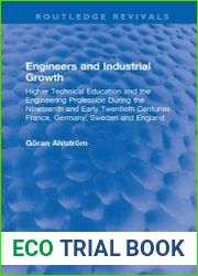 Engineers and Industrial Growth Higher Technical Education and the Engineering Profession During the Nineteenth and Early Twentieth Centuries France, Germany, Sweden and England