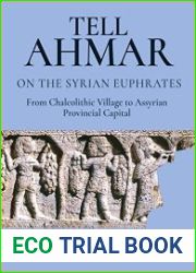 Tell Ahmar on the Syrian Euphrates From Chalcolithic Village to Assyrian Provincial Capital