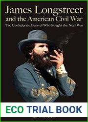 James Longstreet and the American Civil War The Confederate General Who Fought the Next War