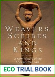 Weavers, Scribes, and Kings A New History of the Ancient Near East