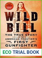 Wild Bill The True Story of the American Frontier|s First Gunfighter