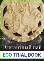 Элегантный пай. Искусство резного украшения пирогов. 25 мастер-классов с пошаговыми фото