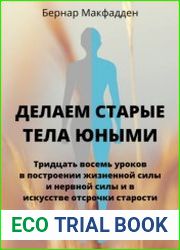 Делаем старые тела юными. Тридцать восемь уроков в построении жизненной силы и нервной силы и в искусстве отсрочки старости