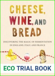 Cheese, Wine, and Bread Discovering the Magic of Fermentation in England, Italy, and France