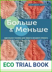 Больше и меньше. 99 методов прибавок и убавок вязаного полотна шаг за шагом. Идеальная техника для любого вязаного проекта