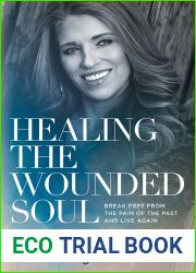 Healing the Wounded Soul: Break Free From the Pain of the Past and Live Again