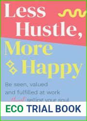 Less Hustle, More Happy: Be seen, valued and fulfilled at work without selling your soul