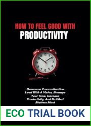 How To Feel Good With Productivity: Overcome Procrastination Lead With A Vision, Manage Your Time, Increase Productivity, And Do What Matters Most (The Growth and Productivity Series)
