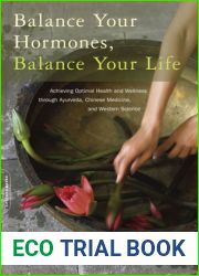 Balance Your Hormones, Balance Your Life: Achieving Optimal Health and Wellness through Ayurveda, Chinese Medicine, and Western Science
