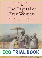 The Capital of Free Women: Race, Legitimacy, and Liberty in Colonial Mexico