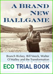 A Brand New Ballgame: Branch Rickey, Bill Veeck, Walter O|Malley and the Transformation of Baseball, 1945-1962