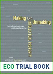 Making and Unmaking Intellectual Property: Creative Production in Legal and Cultural Perspective