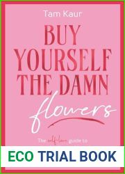 Buy Yourself the Damn Flowers: The self-love guide to growing, healing and learning to put yourself first
