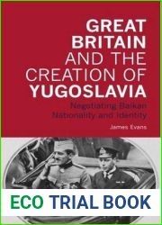 Great Britain and the Creation of Yugoslavia: Negotiating Balkan Nationality and Identity (International Library of Twentieth Century History)