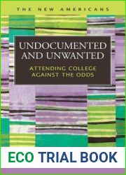Undocumented and Unwanted: Attending College Against the Odds (The New Americans: Recent Immigration and American Society)