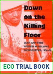 Down on the Killing Floor: Black and White Workers in Chicago|s Packinghouses, 1904-54 (Working Class in American History)