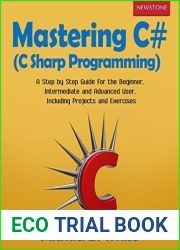 Mastering C# (C Sharp Programming): A Step by Step Guide for the Beginner, Intermediate and Advanced User, Including Projects and Exercises