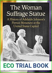 The Woman Suffrage Statue: A History of Adelaide Johnson|s Portrait Monument to Lucretia Mott, Elizabeth Cady Stanton and Susan B. Anthony at the United States Capitol