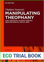 Manipulating Theophany: Light and Ritual in North Adriatic Architecture (ca. 400-ca. 800) (Ekstasis: Religious Experience from Antiquity to the Middle Ages Book 6)