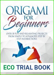 Origami for Beginners: Over 30 Fun and Relaxating Projects from Simple to Advanced, Step by Step Instructions