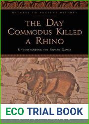 The Day Commodus Killed a Rhino: Understanding the Roman Games (Witness to Ancient History)