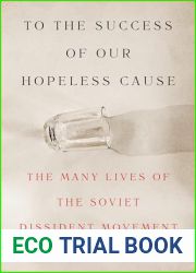 To the Success of Our Hopeless Cause: The Many Lives of the Soviet Dissident Movement