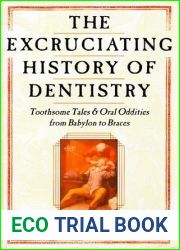 The Excruciating History of Dentistry: Toothsome Tales and Oral Oddities from Babylon to Braces