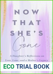 Now That She|s Gone: A Daughter|s Reflections on Loss, Love, and a Mother|s Legacy
