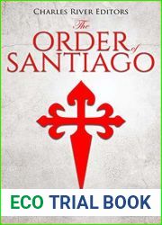 The Order of Santiago : The History of the Catholic Military Order Sworn to Defend the Iberian Peninsula