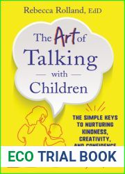 The Art of Talking with Children: The Simple Keys to Nurturing Kindness, Creativity, and Confidence in Kids