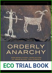 Orderly Anarchy: Sociopolitical Evolution in Aboriginal California (Volume 8) (Origins of Human Behavior and Culture)