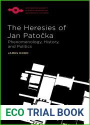 The Heresies of Jan Patocka: Phenomenology, History, and Politics (Studies in Phenomenology and Existential Philosophy)