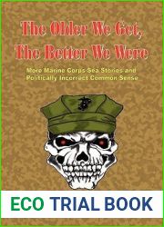 The Older We Get, the Better We Were - More Marine Corps Sea Stories and Politically Incorrect Common Sense