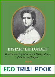 Distaff Diplomacy: The Empress Eugenie and the Foreign Policy of the Second Empire