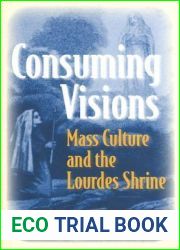 Consuming Visions: Mass Culture and the Lourdes Shrine
