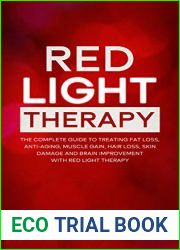 RED LIGHT THERAPY: The Complete Guide to Treating Fat Loss, Anti-Aging, Muscle Gain, Hair Loss, Skin Damage and Brain Improvement with Red Light Therapy