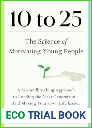 10 to 25: The Science of Motivating Young People: A Groundbreaking Approach to Leading the Next Generation-And Making Your Own Life Easier